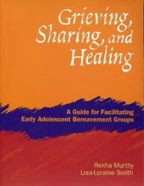 Grieving, Sharing, and Healing: A Guide for Facilitating Early Adolescent Bereavement Groups