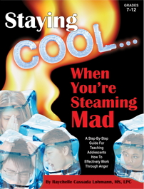 Staying Cool . . . When You're Steaming Mad: A Step-by-Step Guide for Teaching Adolescents How to Effectively Work Through Anger